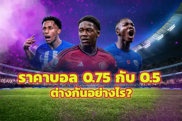ราคาบอล 0.75 กับ 0.5 ต่างกันอย่างไร?