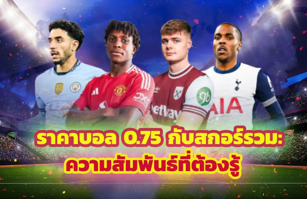ราคาบอล 0.75 กับสกอร์รวม: ความสัมพันธ์ที่ต้องรู้