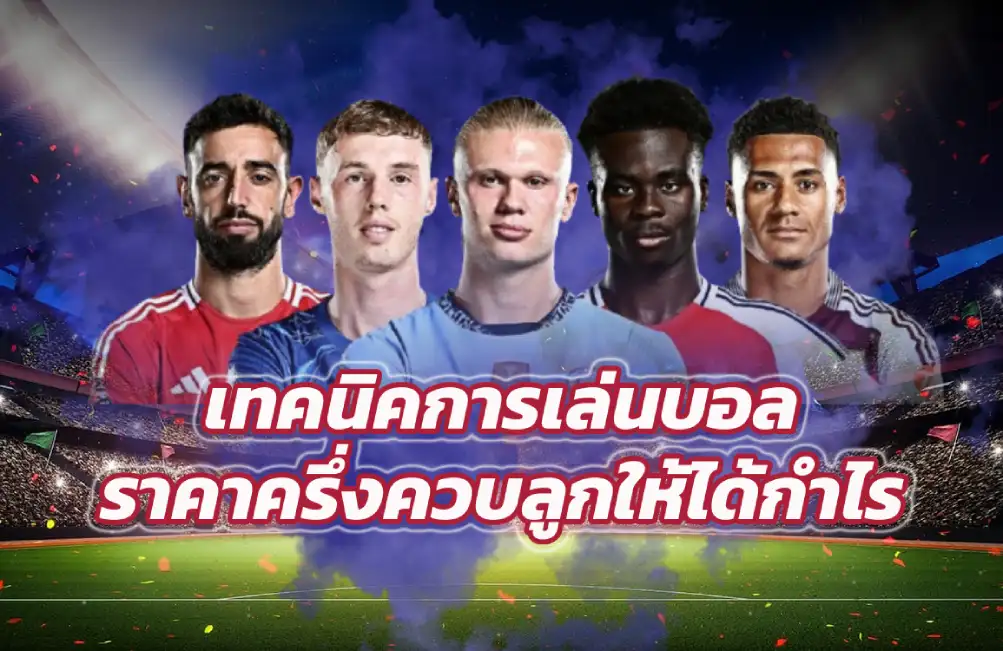 เทคนิคการเล่นบอลราคาครึ่งควบลูกให้ได้กำไร