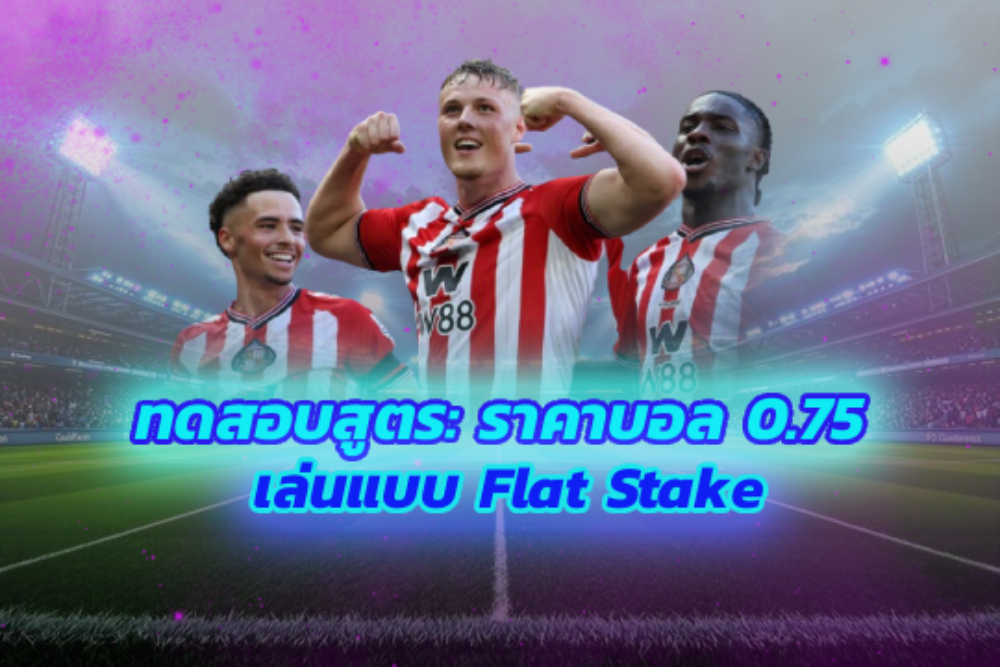 ทดสอบสูตร: ราคาบอล 0.75 เล่นแบบ Flat Stake